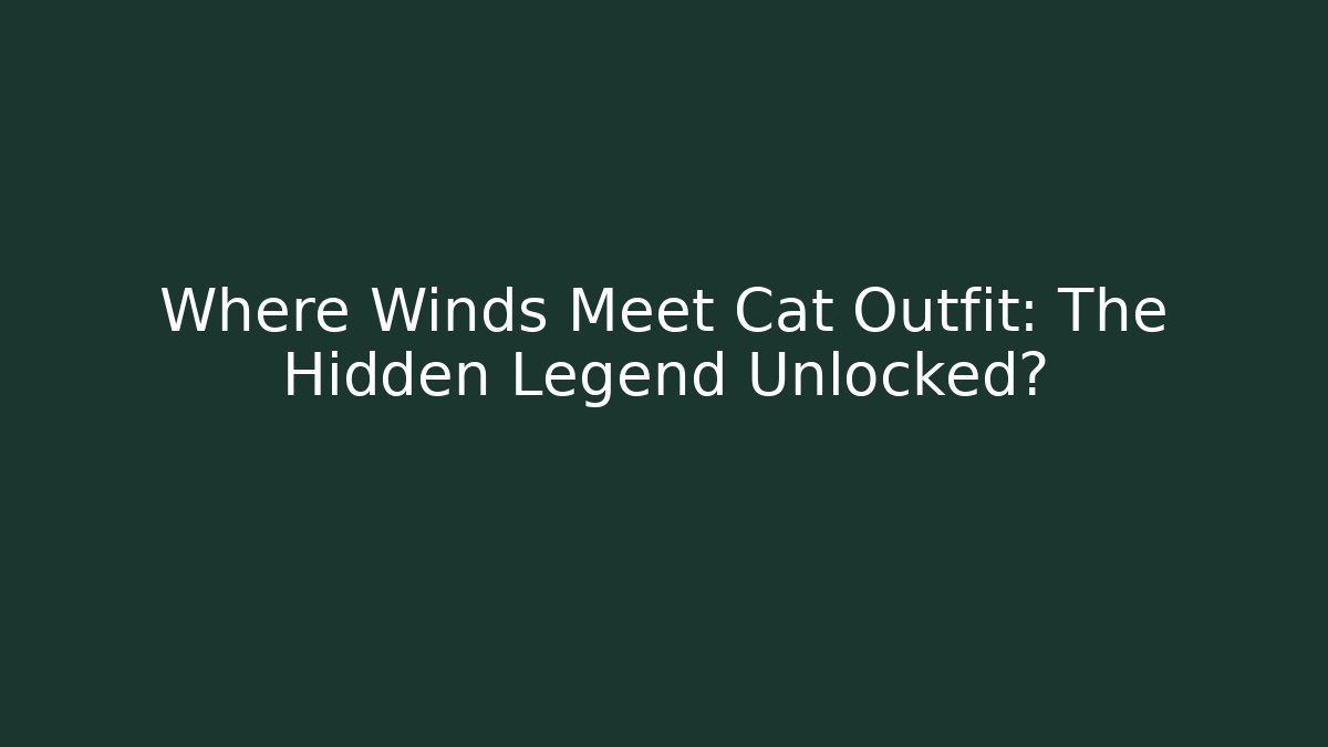 Where Winds Meet Cat Outfit: The Hidden Legend Unlocked?