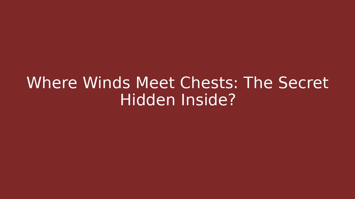 Where Winds Meet Chests: The Secret Hidden Inside? - Critter Realm