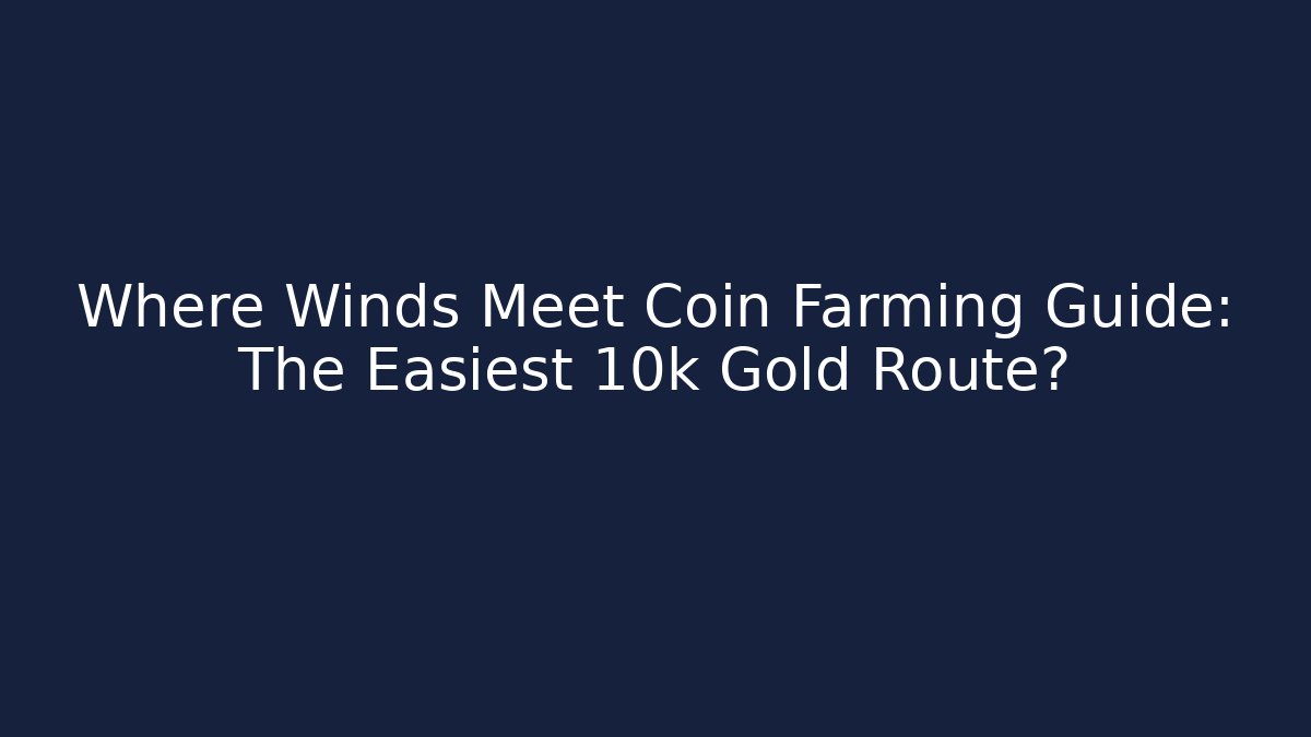 Where Winds Meet Coin Farming Guide: The Easiest 10k Gold Route?