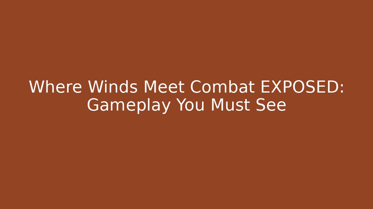 Where Winds Meet Combat EXPOSED: Gameplay You Must See - Critter Realm