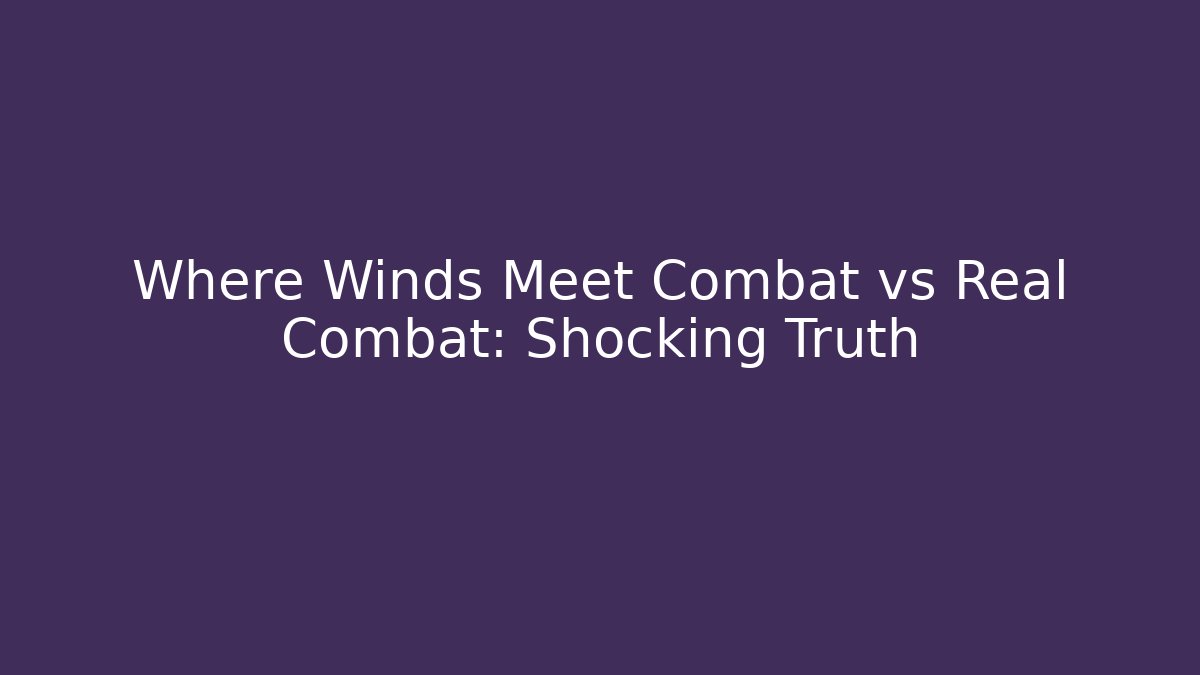 Where Winds Meet Combat vs Real Combat: Shocking Truth - Critter Realm
