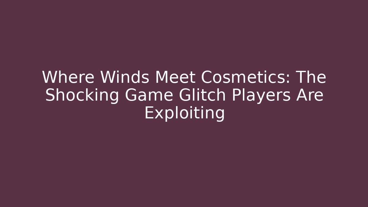 Where Winds Meet Cosmetics: The Shocking Game Glitch Players Are Exploiting - Critter Realm