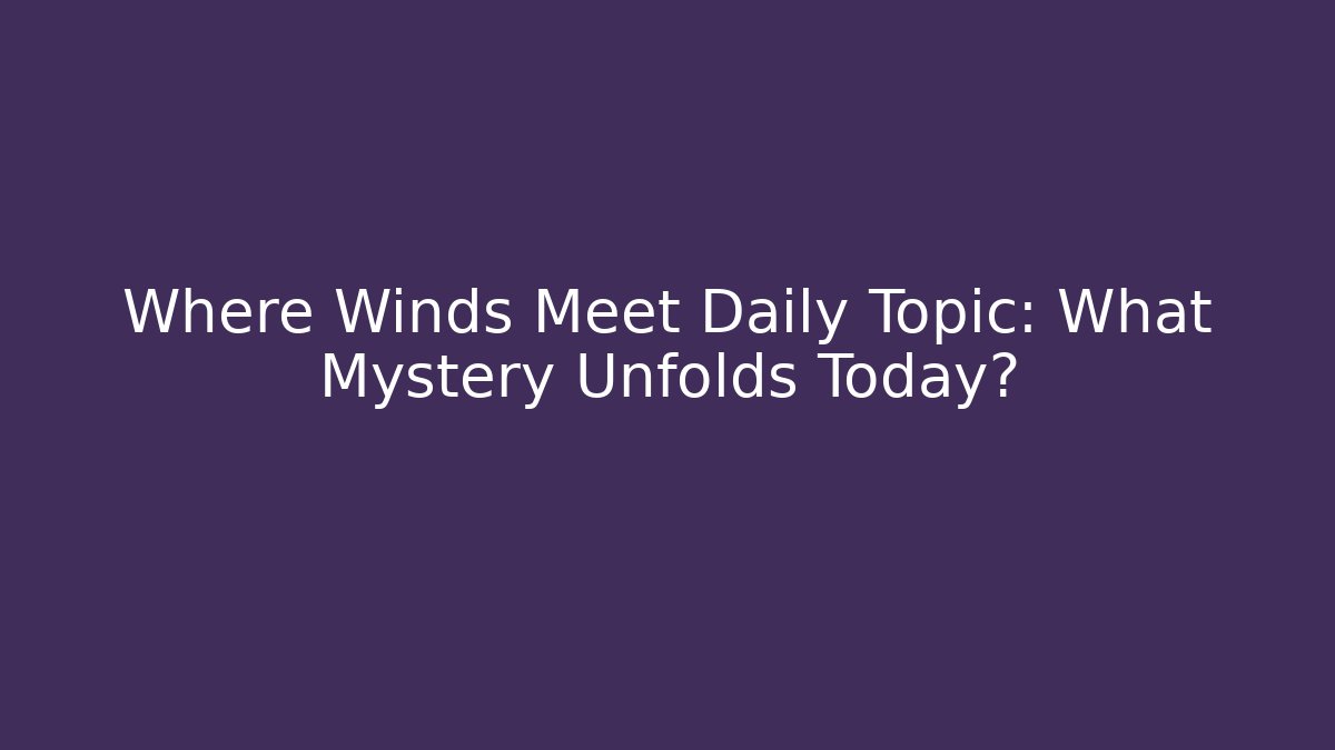 Where Winds Meet Daily Topic: What Mystery Unfolds Today?