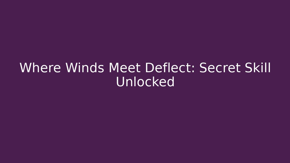 Where Winds Meet Deflect: Secret Skill Unlocked