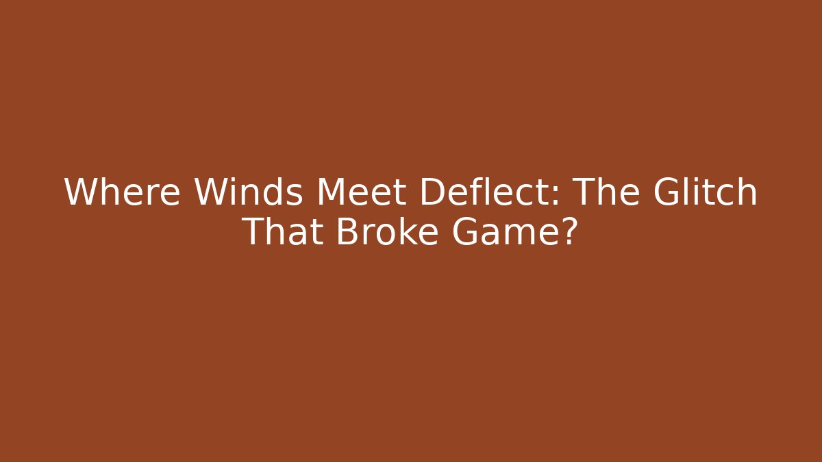 Where Winds Meet Deflect: The Glitch That Broke Game?