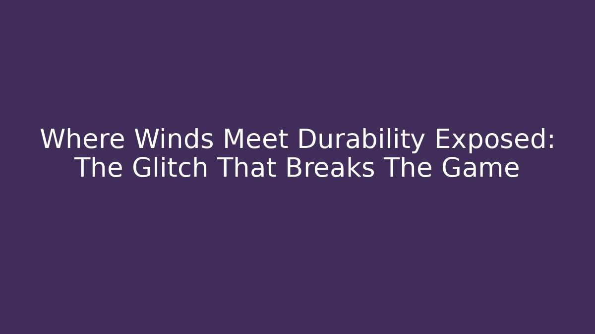 Where Winds Meet Durability Exposed: The Glitch That Breaks The Game