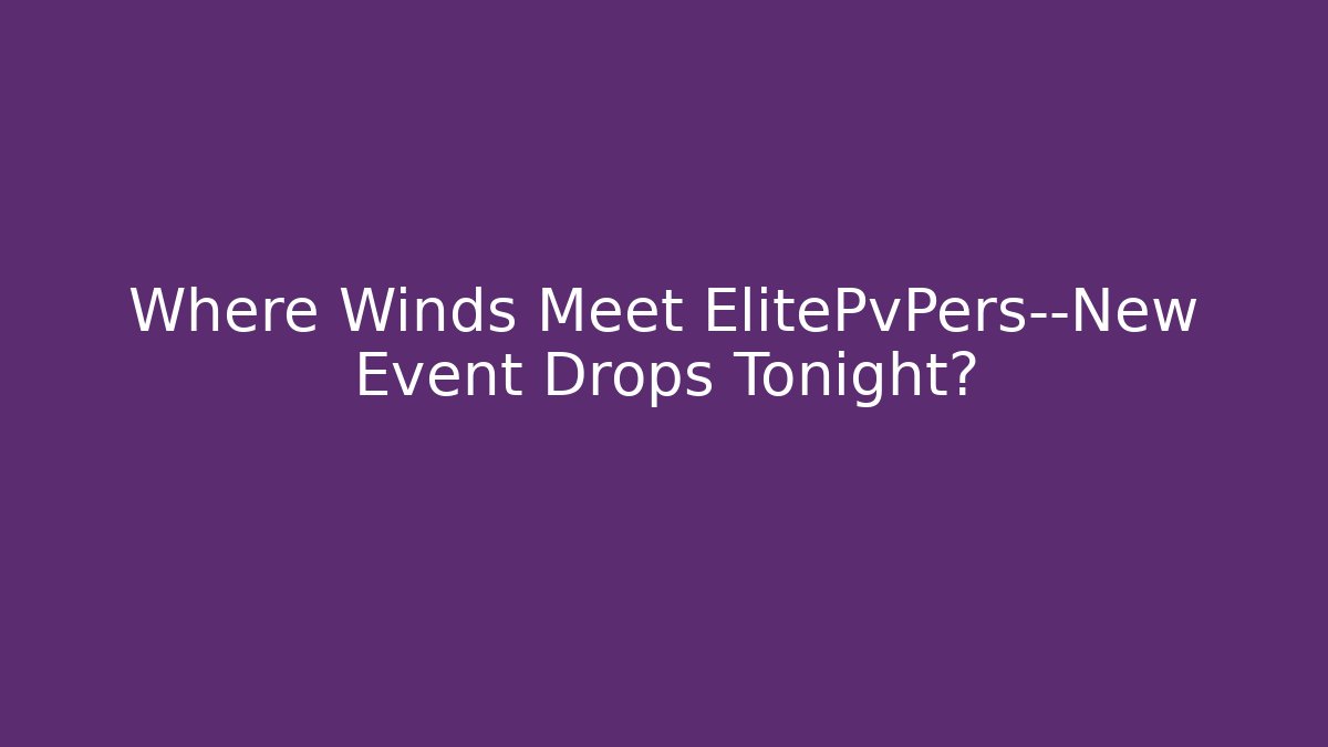 Where Winds Meet ElitePvPers—New Event Drops Tonight?