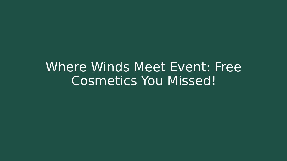 Where Winds Meet Event: Free Cosmetics You Missed!