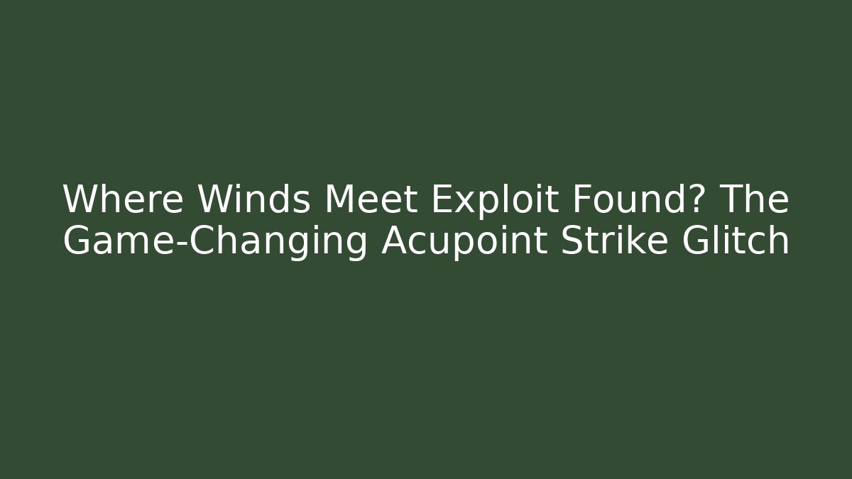 Where Winds Meet Exploit Found? The Game-Changing Acupoint Strike Glitch - Critter Realm
