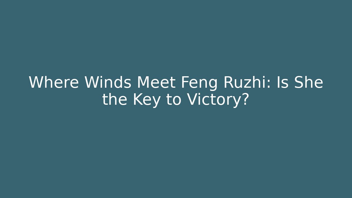 Where Winds Meet Feng Ruzhi: Is She the Key to Victory?