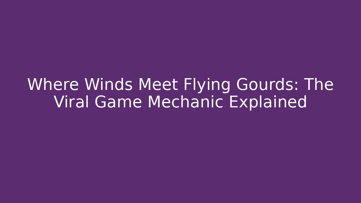 Where Winds Meet Flying Gourds: The Viral Game Mechanic Explained