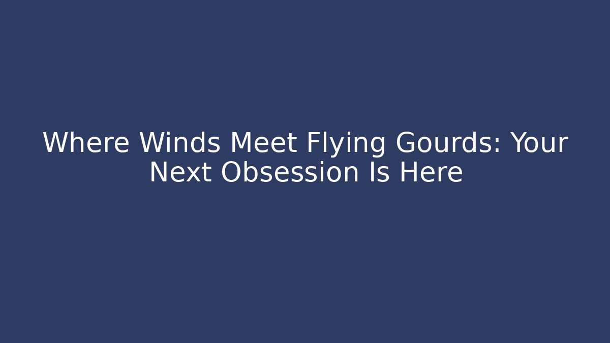 Where Winds Meet Flying Gourds: Your Next Obsession Is Here