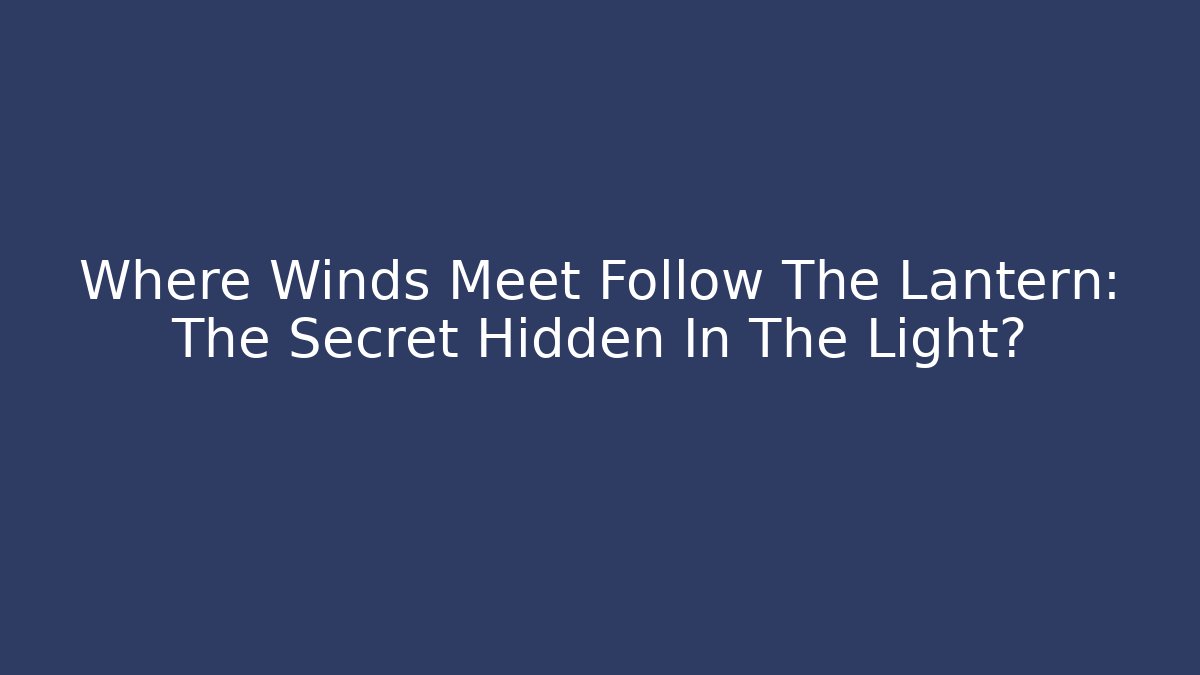 Where Winds Meet Follow The Lantern: The Secret Hidden In The Light? - Critter Realm