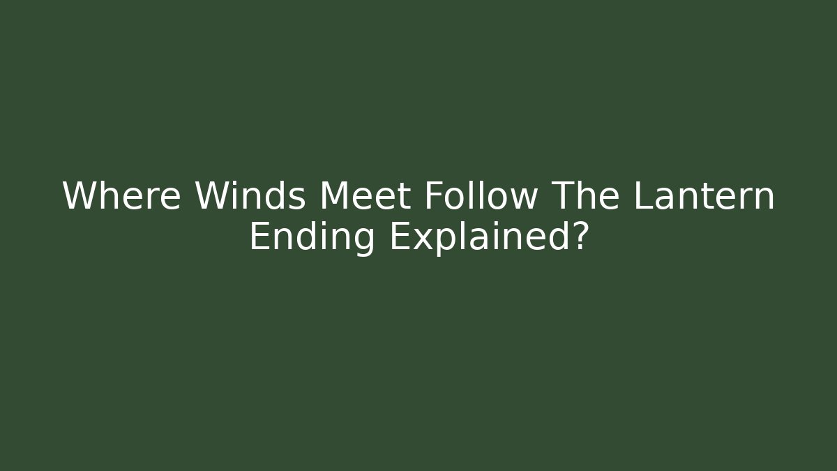 Where Winds Meet Follow The Lantern Ending Explained?