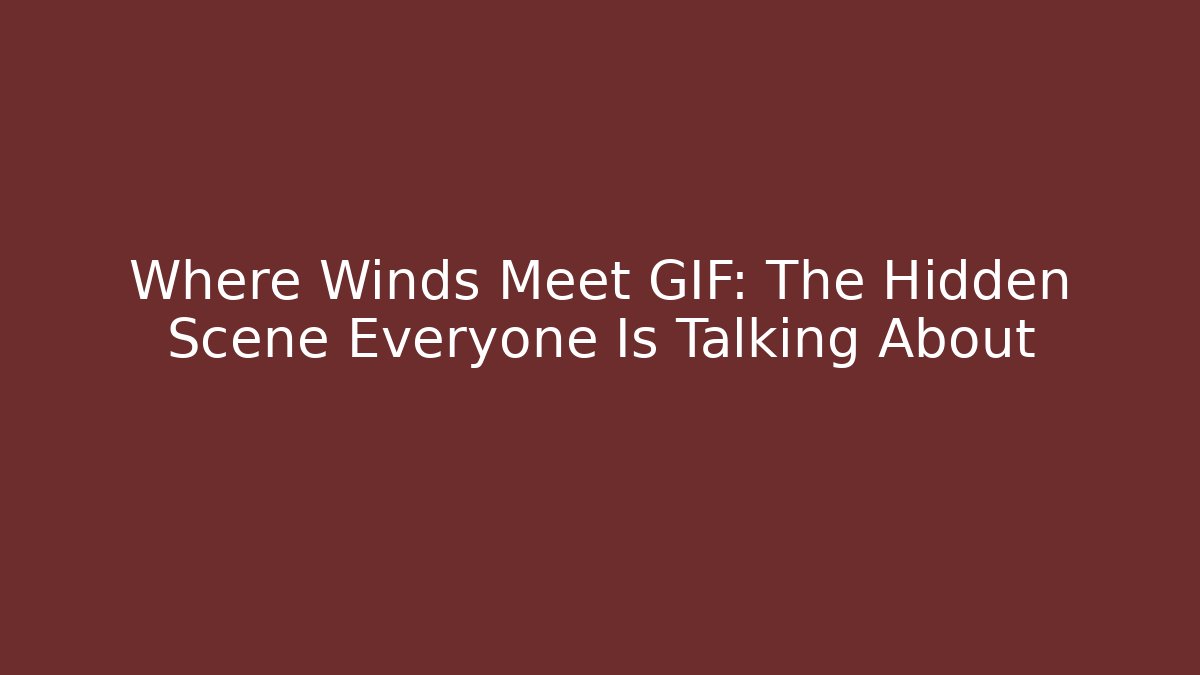 Where Winds Meet GIF: The Hidden Scene Everyone Is Talking About
