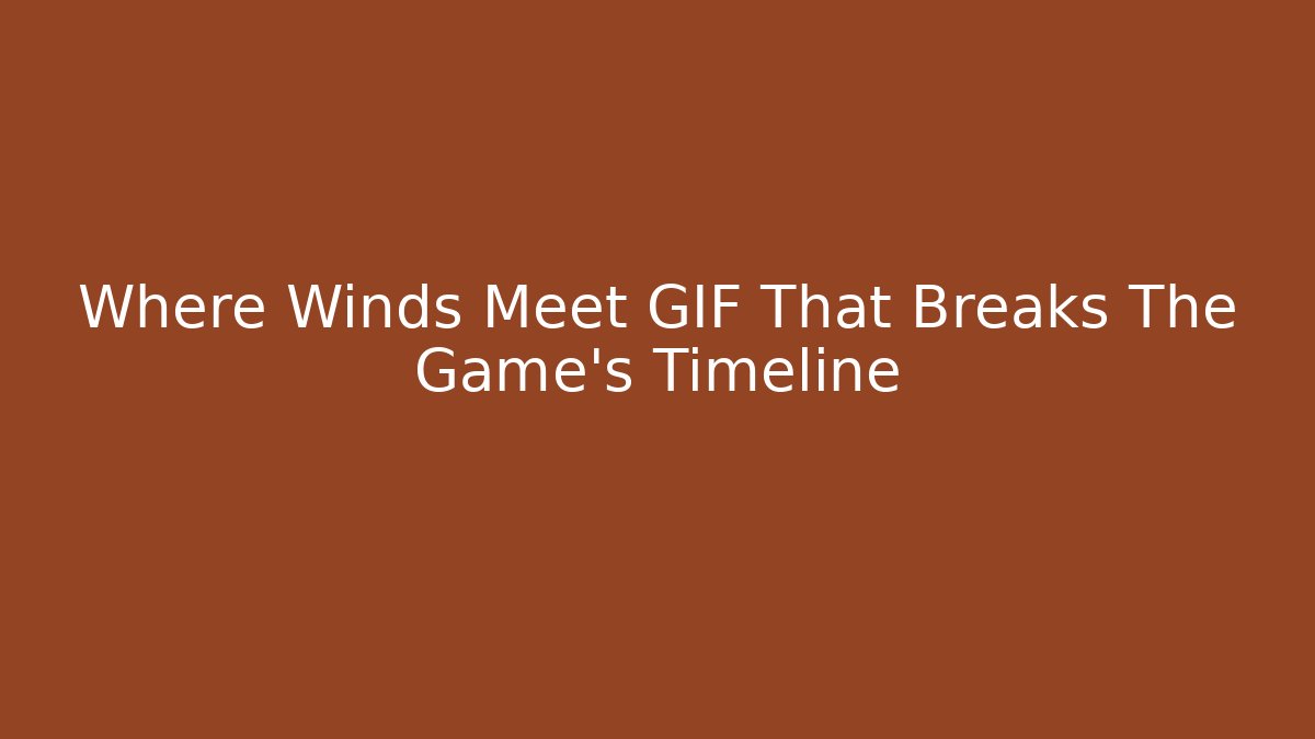 Where Winds Meet GIF That Breaks The Game's Timeline