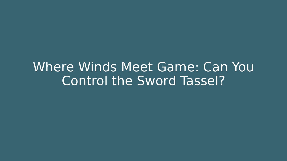 Where Winds Meet Game: Can You Control the Sword Tassel? - Critter Realm