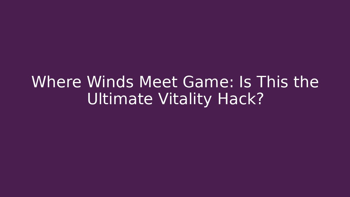 Where Winds Meet Game: Is This the Ultimate Vitality Hack?