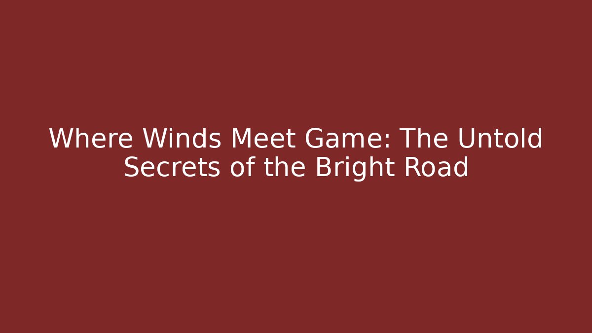 Where Winds Meet Game: The Untold Secrets of the Bright Road