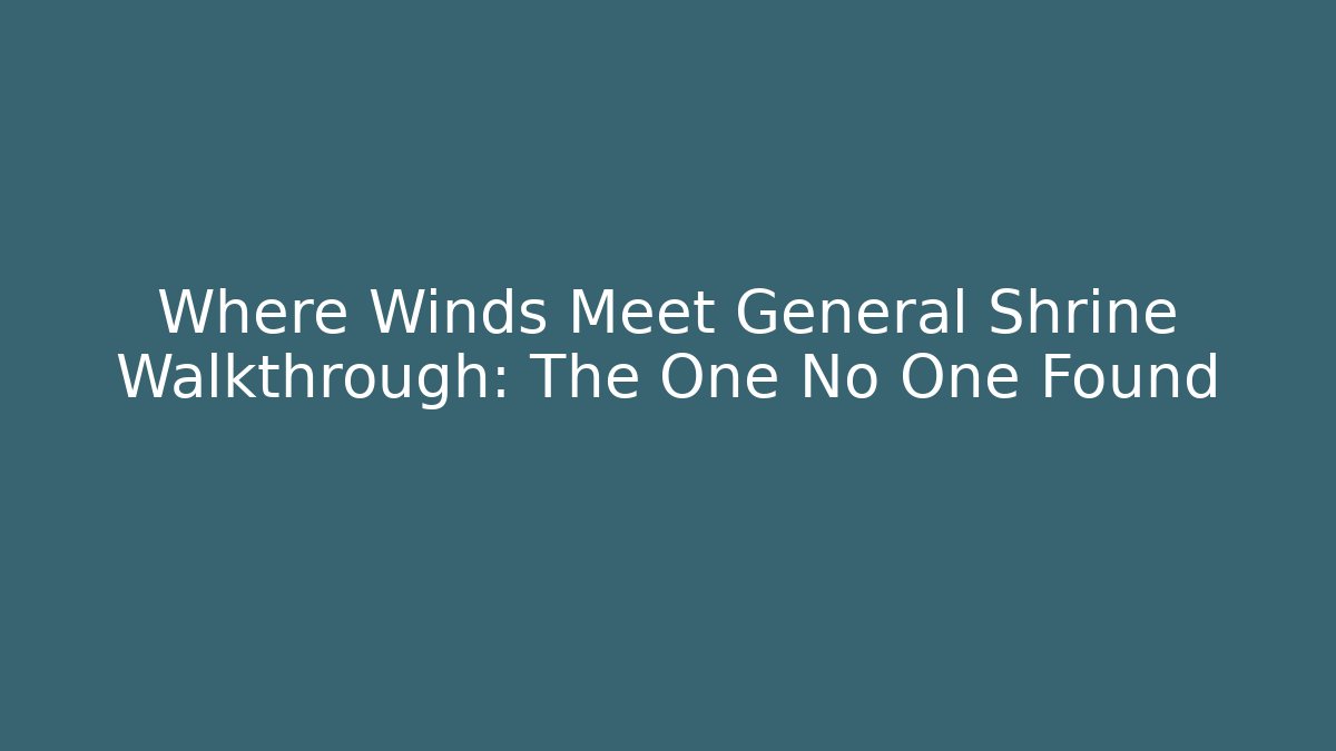 Where Winds Meet General Shrine Walkthrough: The One No One Found