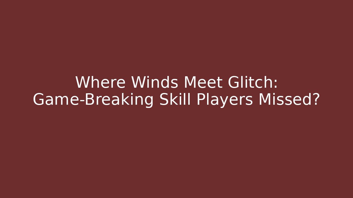 Where Winds Meet Glitch: Game-Breaking Skill Players Missed? - Critter Realm