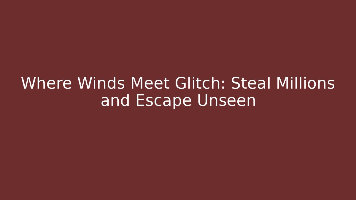 Where Winds Meet Glitch: Steal Millions and Escape Unseen