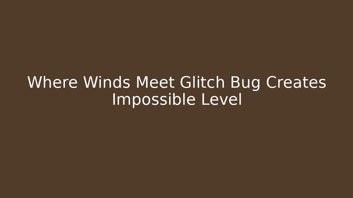 Where Winds Meet Glitch Bug Creates Impossible Level
