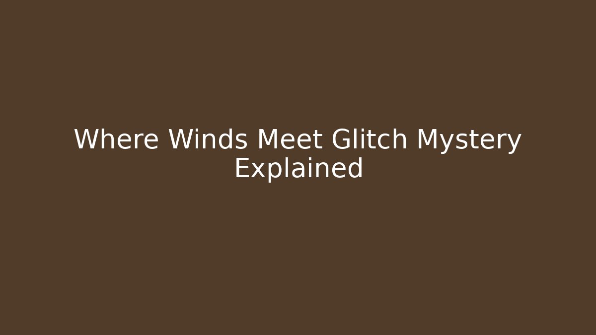 Where Winds Meet Glitch Mystery Explained