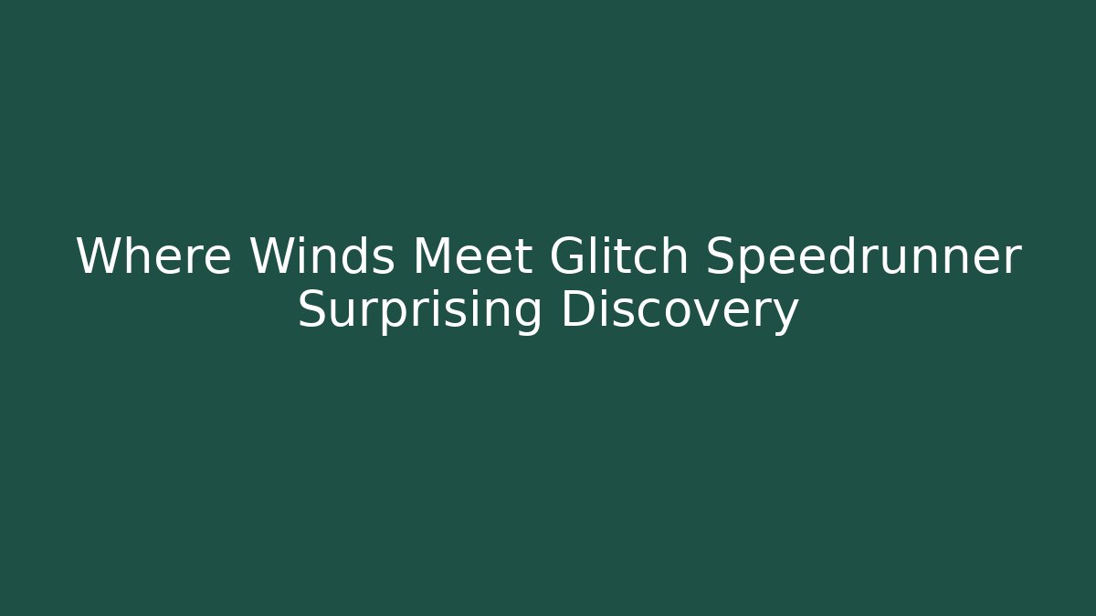 Where Winds Meet Glitch Speedrunner Surprising Discovery