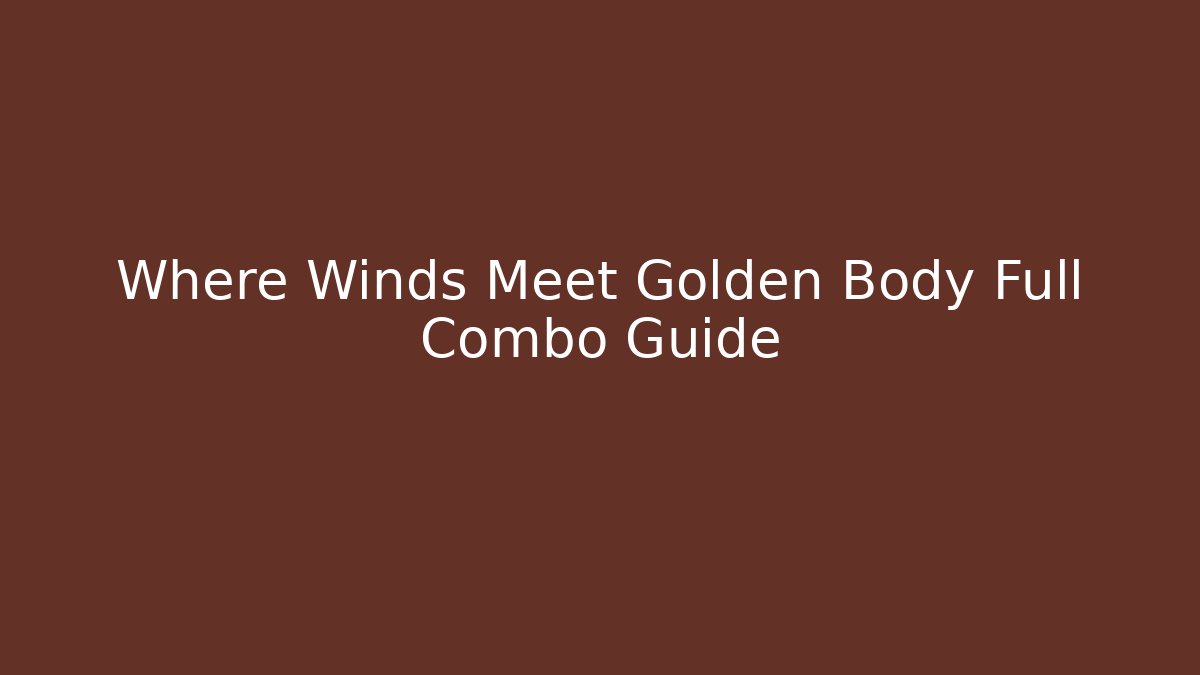 Where Winds Meet Golden Body Full Combo Guide