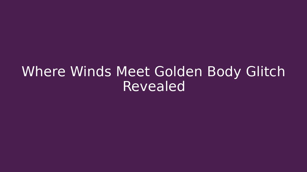 Where Winds Meet Golden Body Glitch Revealed
