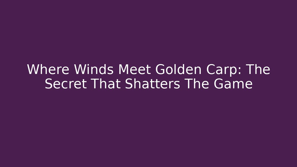 Where Winds Meet Golden Carp: The Secret That Shatters The Game