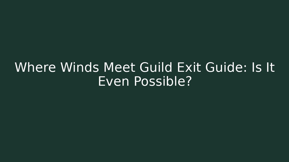 Where Winds Meet Guild Exit Guide: Is It Even Possible?
