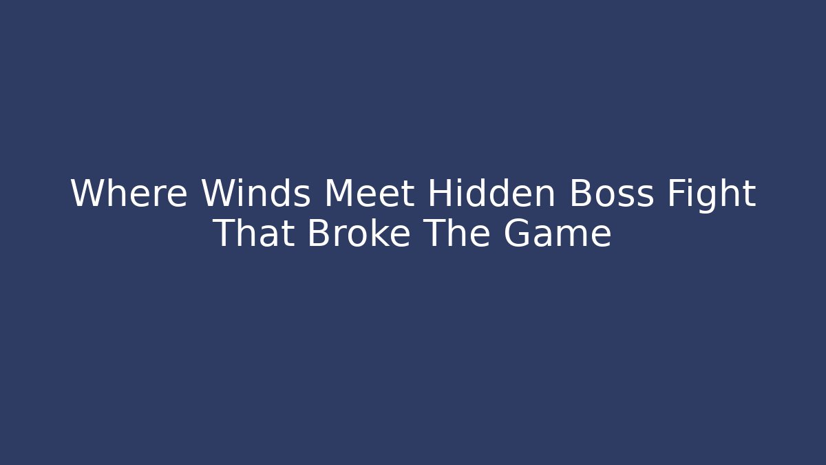 Where Winds Meet Hidden Boss Fight That Broke The Game