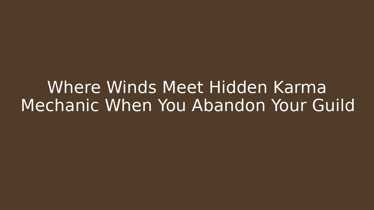 Where Winds Meet Hidden Karma Mechanic When You Abandon Your Guild