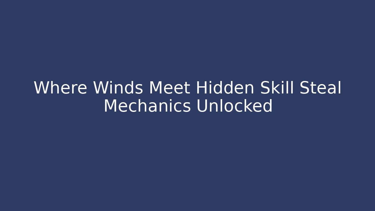 Where Winds Meet Hidden Skill Steal Mechanics Unlocked
