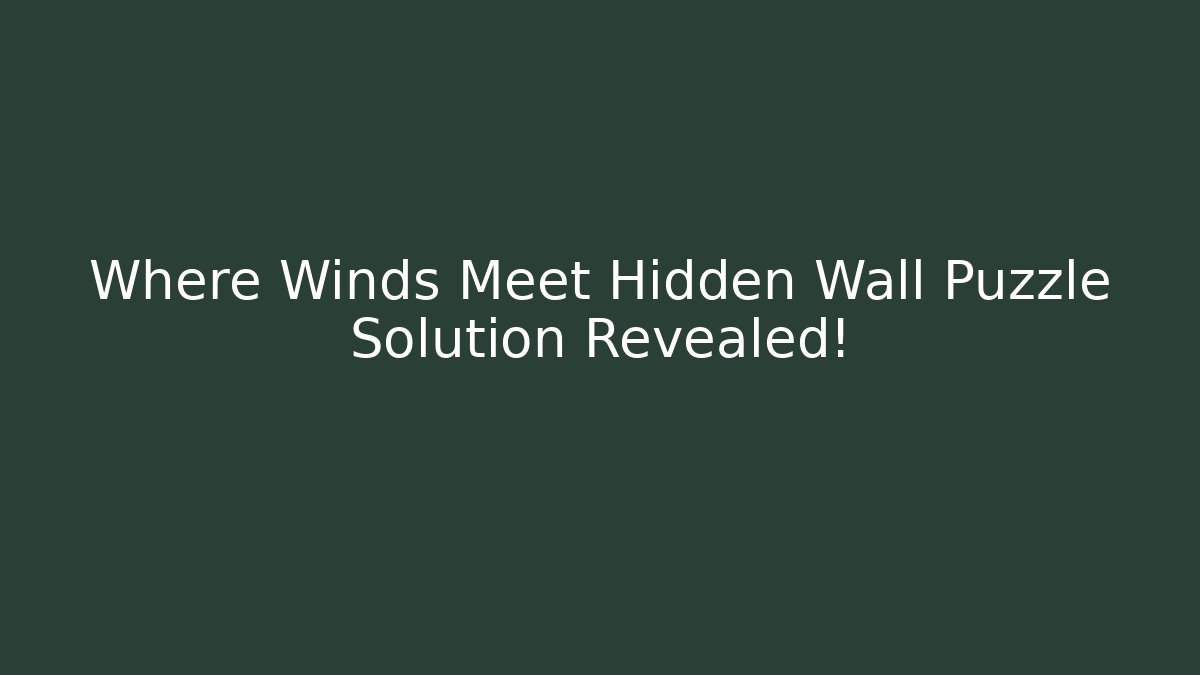 Where Winds Meet Hidden Wall Puzzle Solution Revealed!
