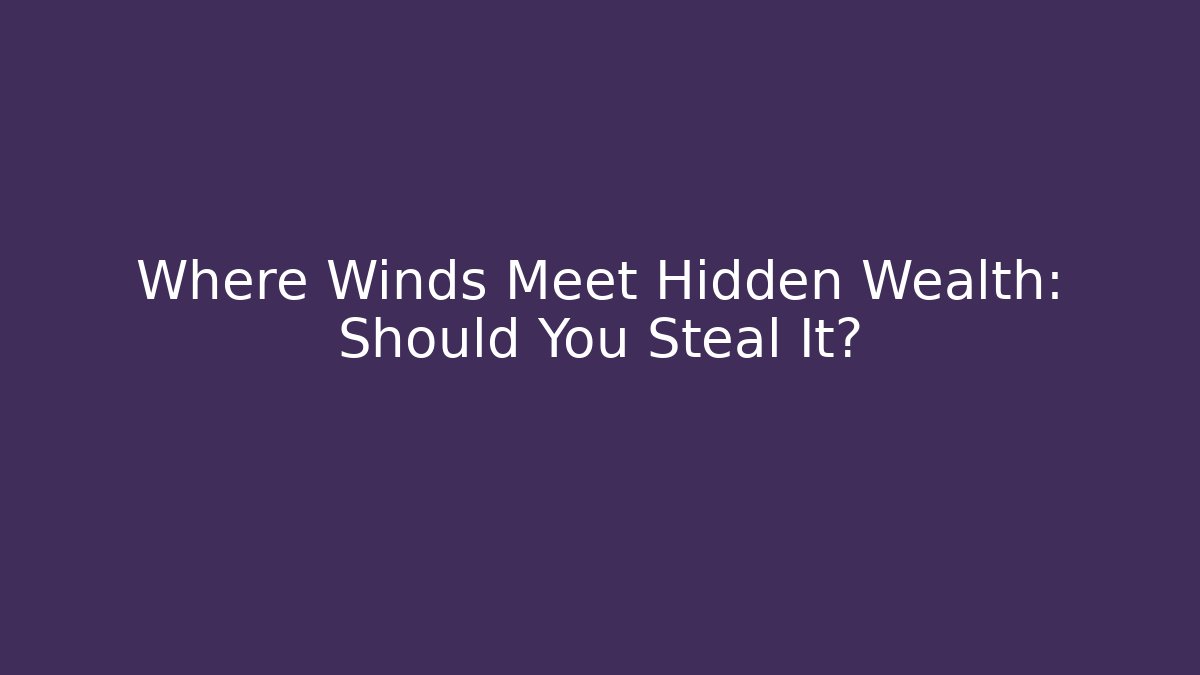 Where Winds Meet Hidden Wealth: Should You Steal It?