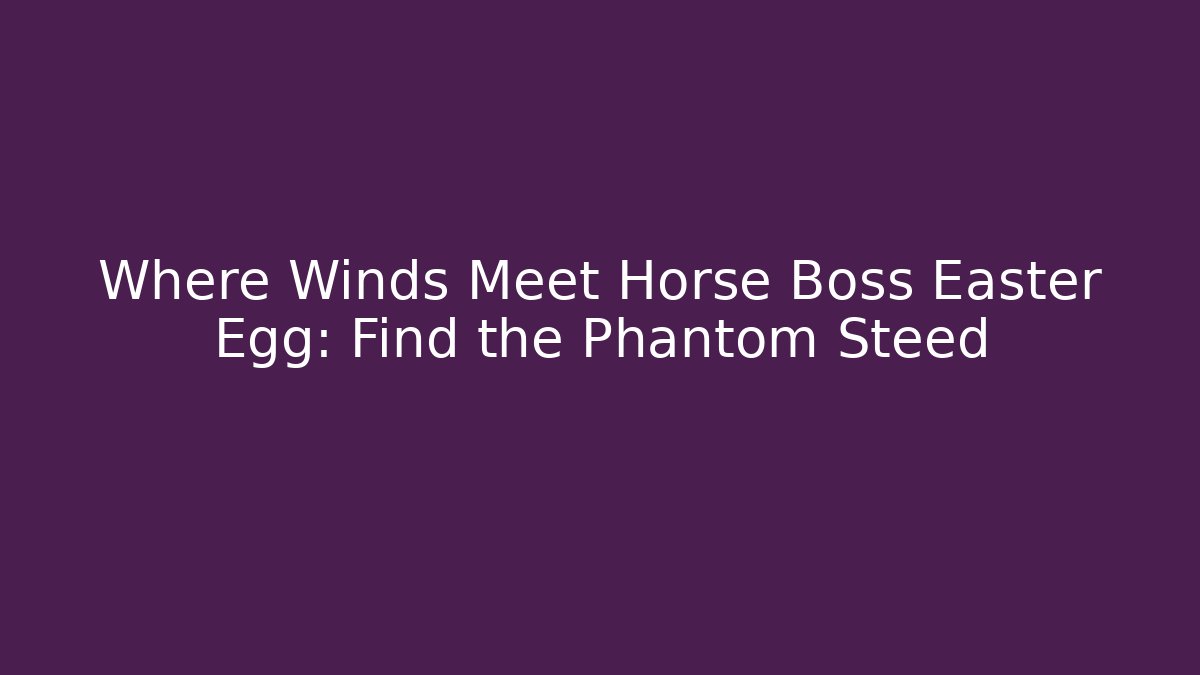 Where Winds Meet Horse Boss Easter Egg: Find the Phantom Steed