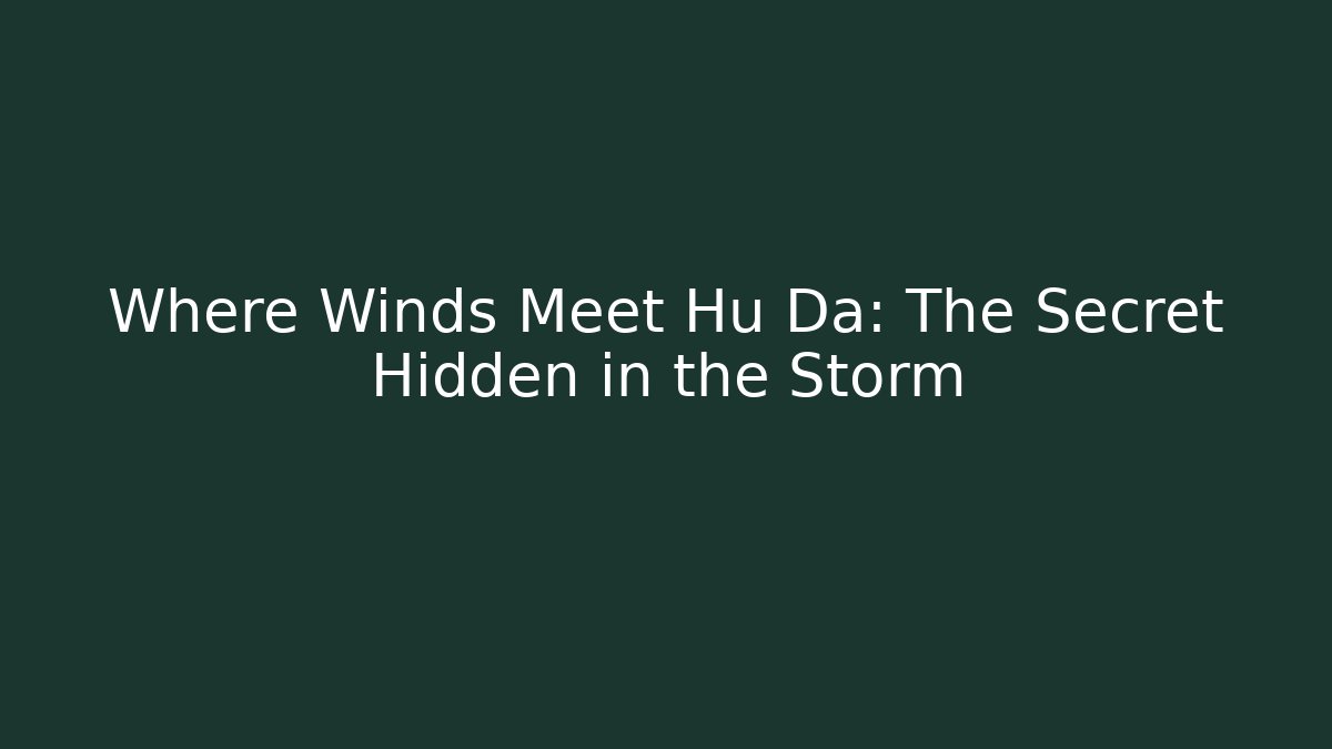 Where Winds Meet Hu Da: The Secret Hidden in the Storm