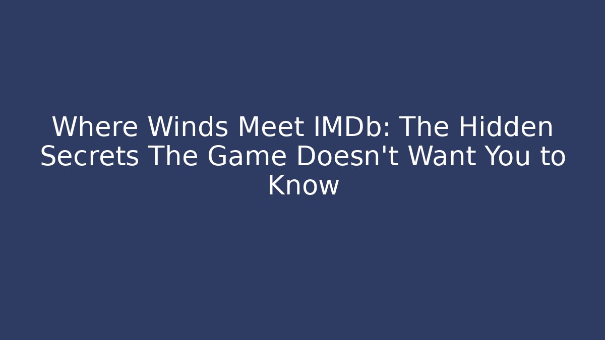 Where Winds Meet IMDb: The Hidden Secrets The Game Doesn't Want You to Know
