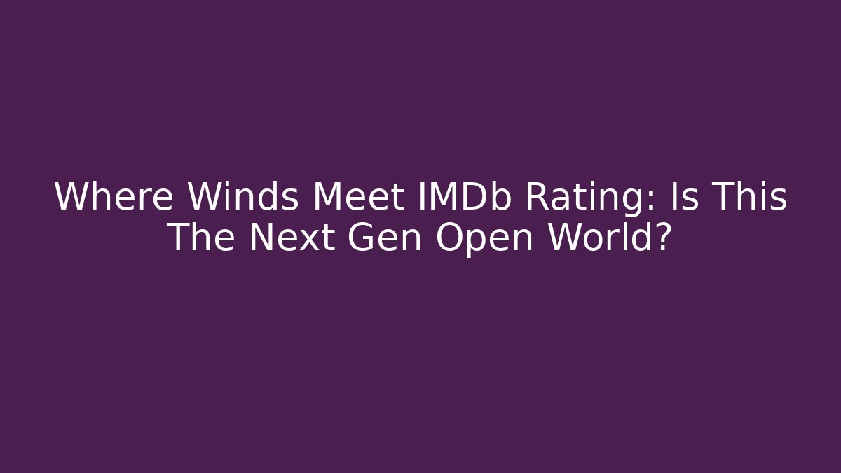Where Winds Meet IMDb Rating: Is This The Next Gen Open World?