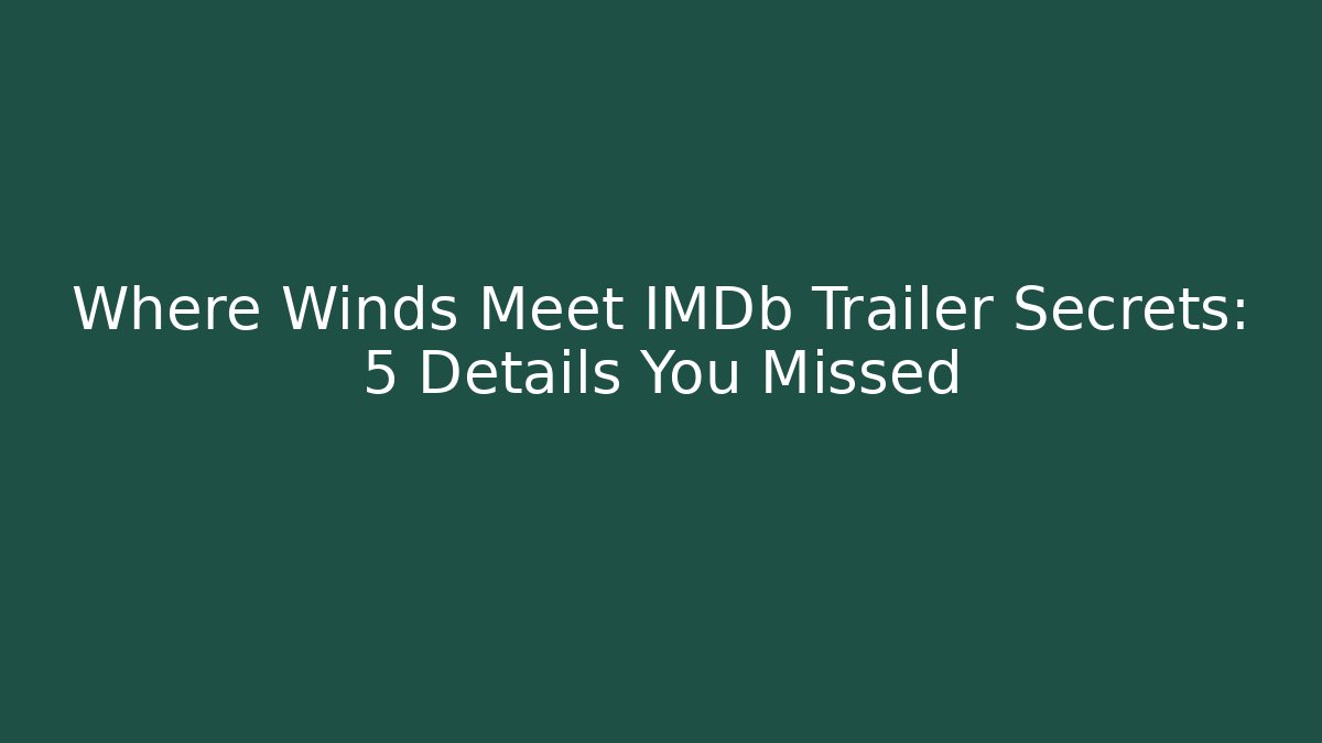 Where Winds Meet IMDb Trailer Secrets: 5 Details You Missed