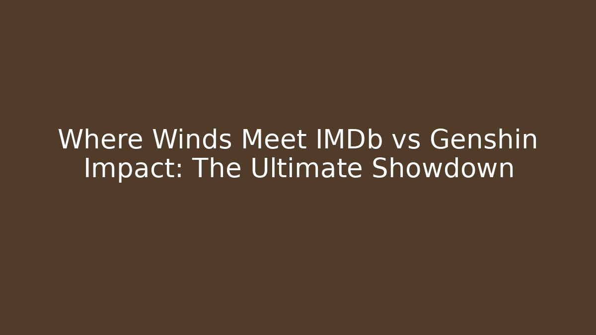 Where Winds Meet IMDb vs Genshin Impact: The Ultimate Showdown