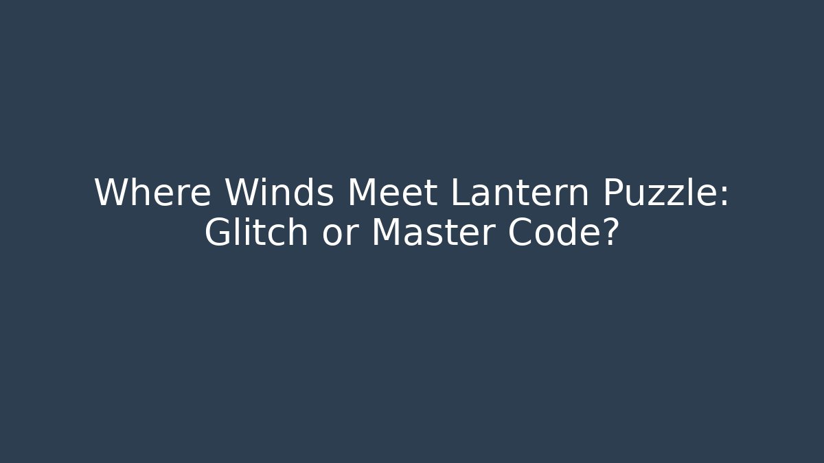Where Winds Meet Lantern Puzzle: Glitch or Master Code?