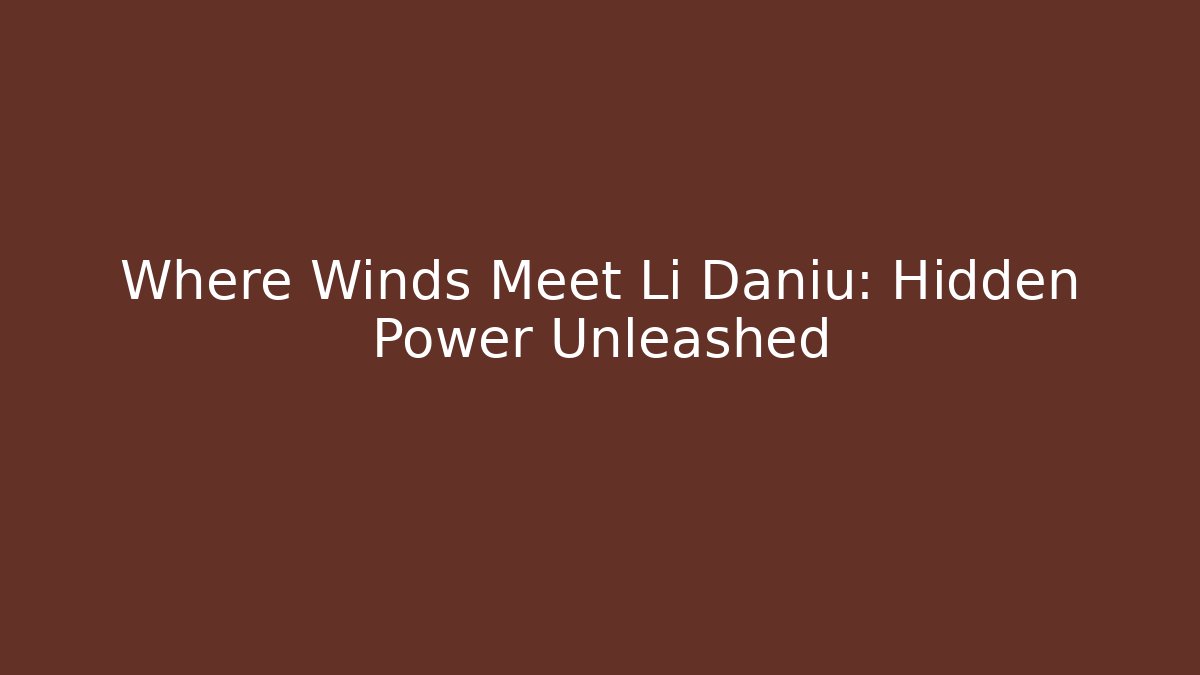 Where Winds Meet Li Daniu: Hidden Power Unleashed