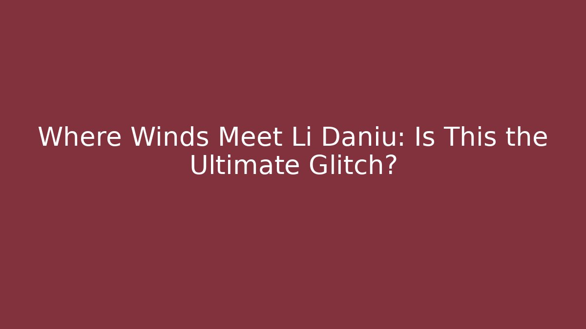 Where Winds Meet Li Daniu: Is This the Ultimate Glitch?