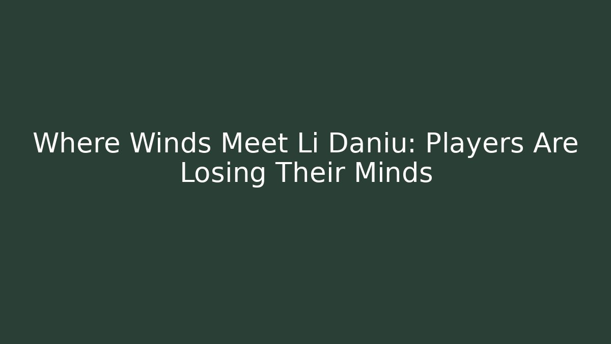 Where Winds Meet Li Daniu: Players Are Losing Their Minds - Critter Realm