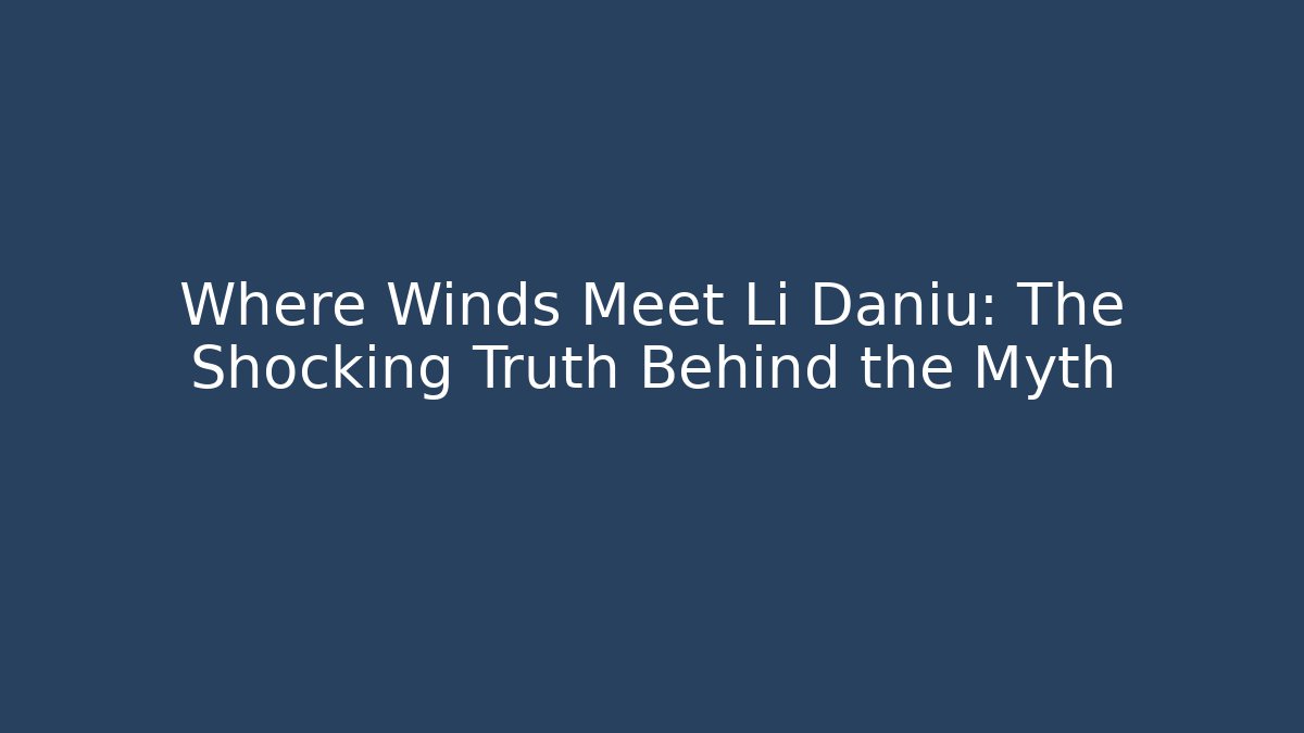 Where Winds Meet Li Daniu: The Shocking Truth Behind the Myth