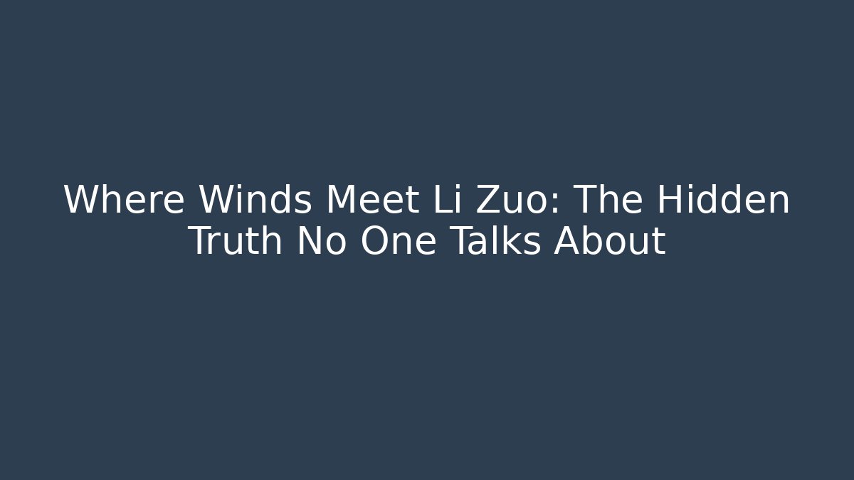 Where Winds Meet Li Zuo: The Hidden Truth No One Talks About